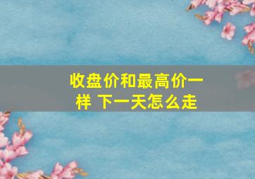 收盘价和最高价一样 下一天怎么走